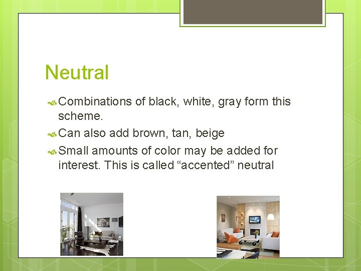 Neutral Combinations of black, white, gray form this scheme. Can also add brown, tan,