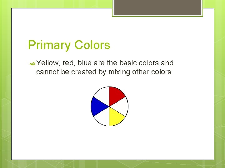 Primary Colors Yellow, red, blue are the basic colors and cannot be created by
