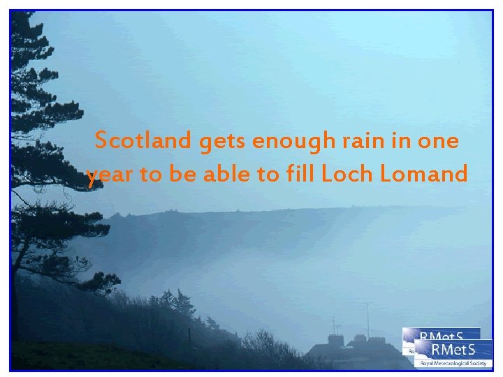 Scotland gets enough rain in one year to be able to fill Loch Lomand
