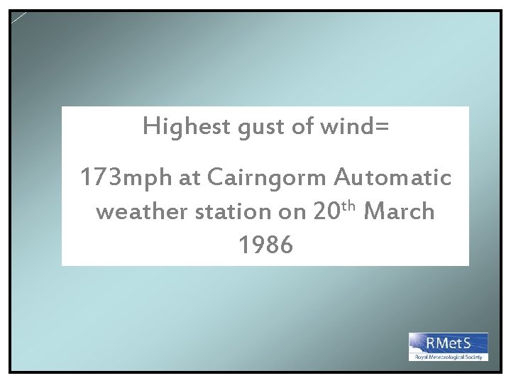 Highest gust of wind= 173 mph at Cairngorm Automatic weather station on 20 th