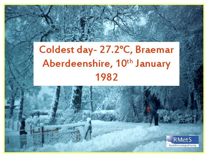 Coldest day- 27. 2°C, Braemar Aberdeenshire, 10 th January 1982 