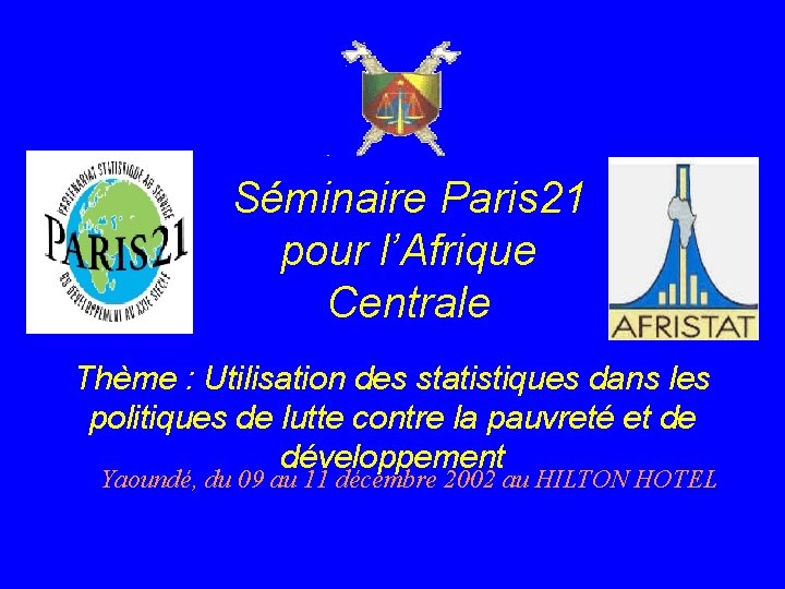 Séminaire Paris 21 pour l’Afrique Centrale Thème : Utilisation des statistiques dans les politiques