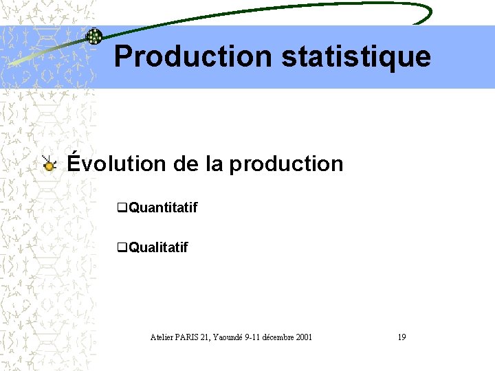 Production statistique Évolution de la production q. Quantitatif q. Qualitatif Atelier PARIS 21, Yaoundé