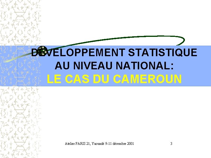 DEVELOPPEMENT STATISTIQUE AU NIVEAU NATIONAL: LE CAS DU CAMEROUN Atelier PARIS 21, Yaoundé 9