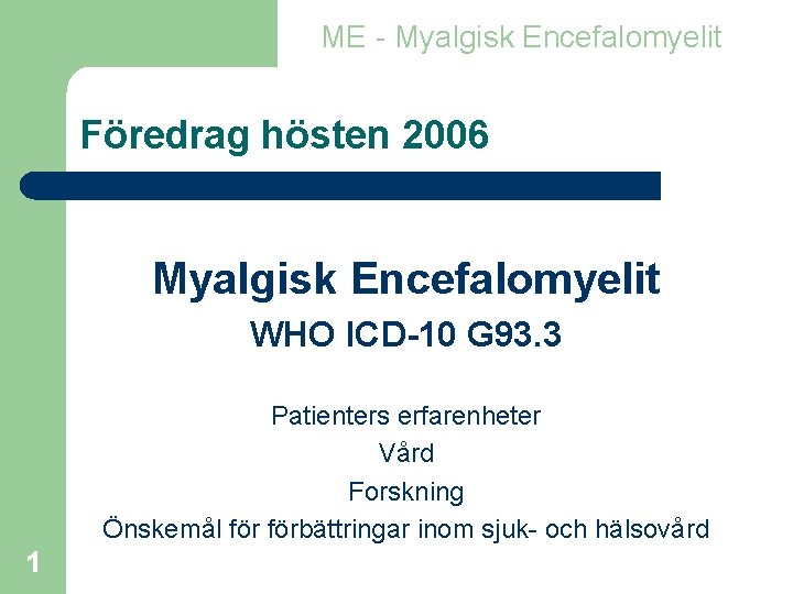 ME - Myalgisk Encefalomyelit Föredrag hösten 2006 Myalgisk Encefalomyelit WHO ICD-10 G 93. 3
