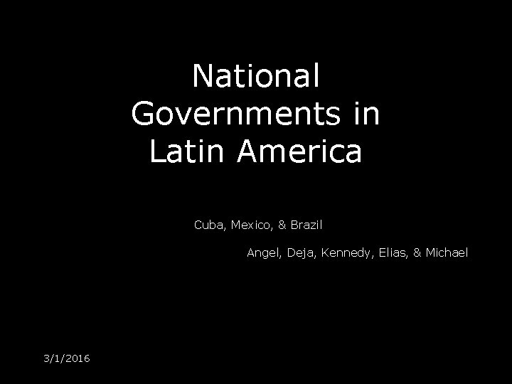 National Governments in Latin America Cuba, Mexico, & Brazil Angel, Deja, Kennedy, Elias, &