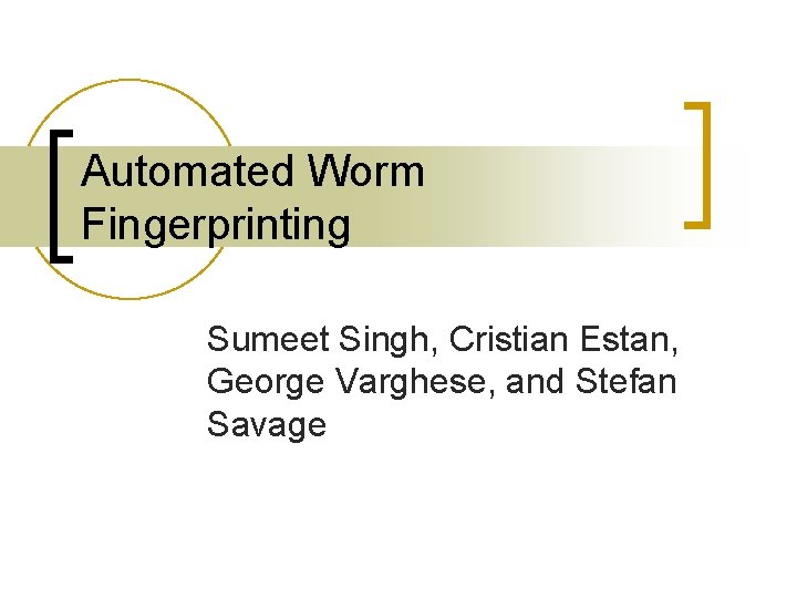Automated Worm Fingerprinting Sumeet Singh, Cristian Estan, George Varghese, and Stefan Savage 