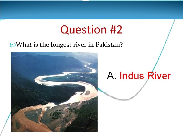 Question #2 What is the longest river in Pakistan? A. Indus River 