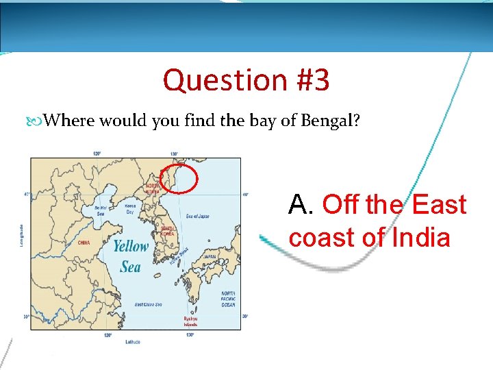 Question #3 Where would you find the bay of Bengal? A. Off the East