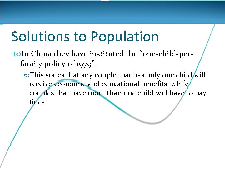 Solutions to Population In China they have instituted the “one-child-perfamily policy of 1979”. This