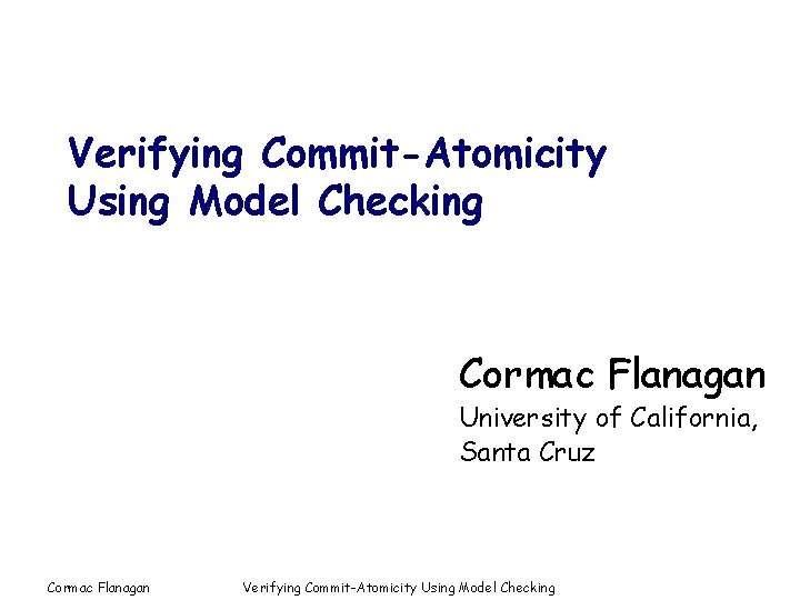Verifying Commit-Atomicity Using Model Checking Cormac Flanagan University of California, Santa Cruz Cormac Flanagan