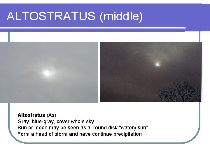 ALTOSTRATUS (middle) Altostratus (As) Gray, blue-gray, cover whole sky Sun or moon may be