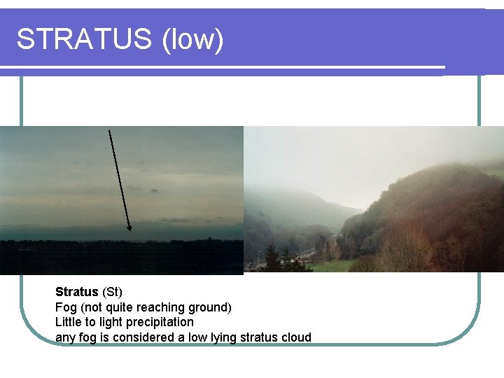 STRATUS (low) Stratus (St) Fog (not quite reaching ground) Little to light precipitation any