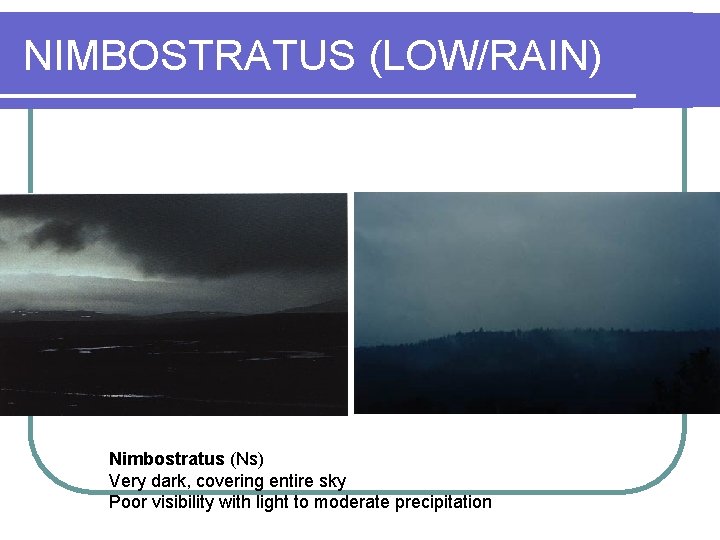 NIMBOSTRATUS (LOW/RAIN) Nimbostratus (Ns) Very dark, covering entire sky Poor visibility with light to