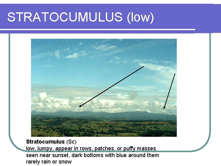 STRATOCUMULUS (low) Stratocumulus (Sc) low, lumpy, appear in rows, patches, or puffy masses seen