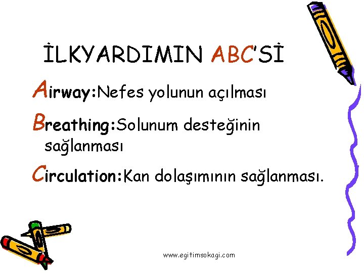 İLKYARDIMIN ABC’Sİ Airway: Nefes yolunun açılması Breathing: Solunum desteğinin sağlanması Circulation: Kan dolaşımının sağlanması.