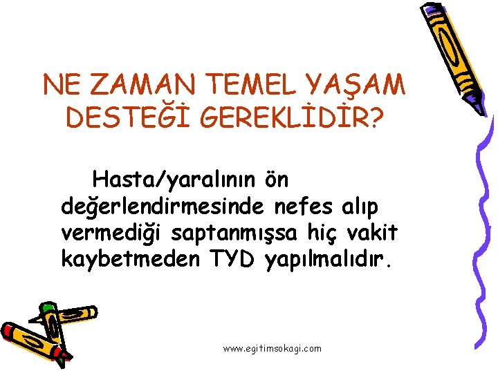 NE ZAMAN TEMEL YAŞAM DESTEĞİ GEREKLİDİR? Hasta/yaralının ön değerlendirmesinde nefes alıp vermediği saptanmışsa hiç