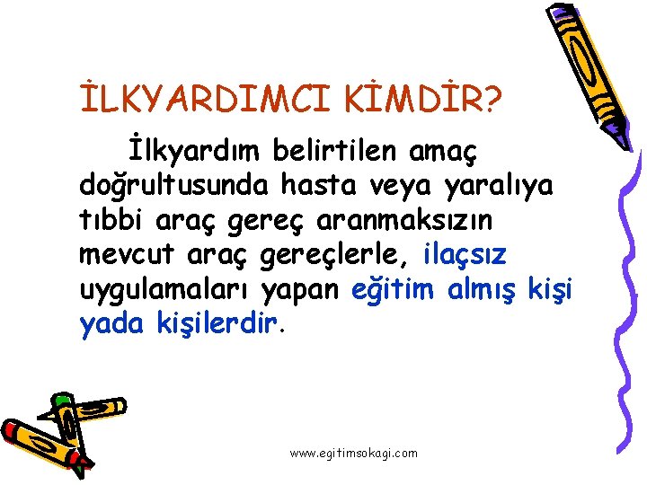 İLKYARDIMCI KİMDİR? İlkyardım belirtilen amaç doğrultusunda hasta veya yaralıya tıbbi araç gereç aranmaksızın mevcut