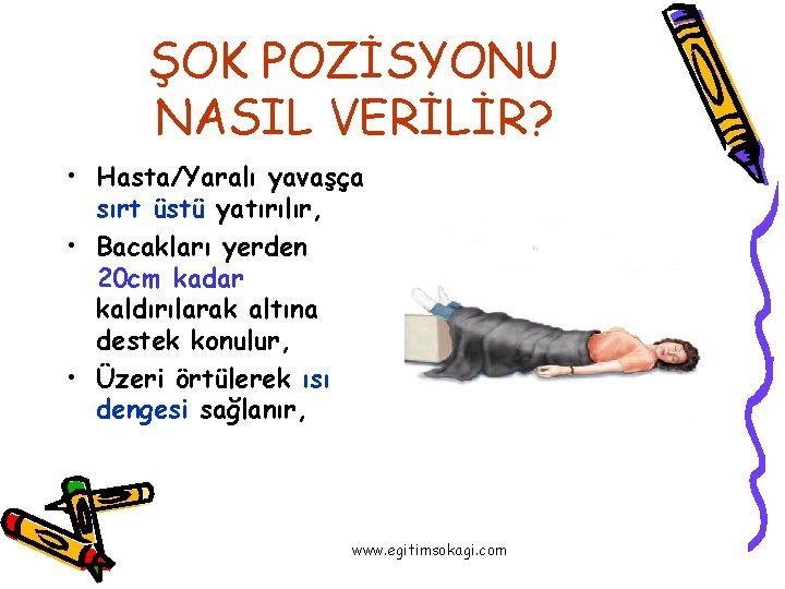 ŞOK POZİSYONU NASIL VERİLİR? • Hasta/Yaralı yavaşça sırt üstü yatırılır, • Bacakları yerden 20