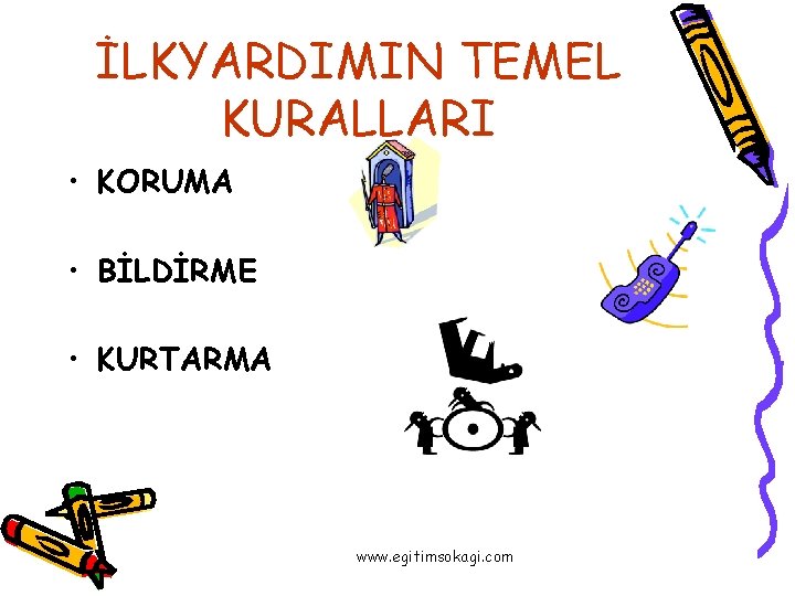 İLKYARDIMIN TEMEL KURALLARI • KORUMA • BİLDİRME • KURTARMA www. egitimsokagi. com 