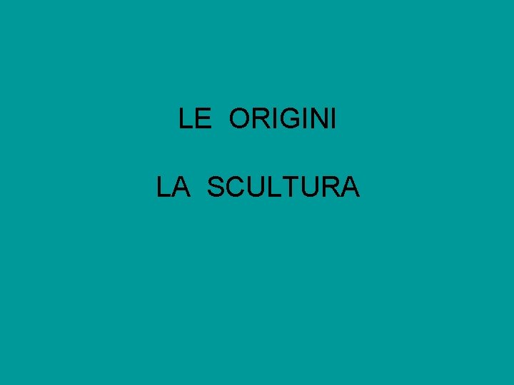 LE ORIGINI LA SCULTURA 