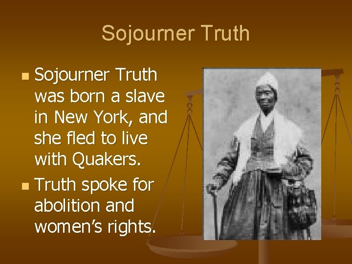 Sojourner Truth was born a slave in New York, and she fled to live