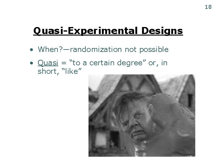 18 Quasi-Experimental Designs • When? —randomization not possible • Quasi = “to a certain