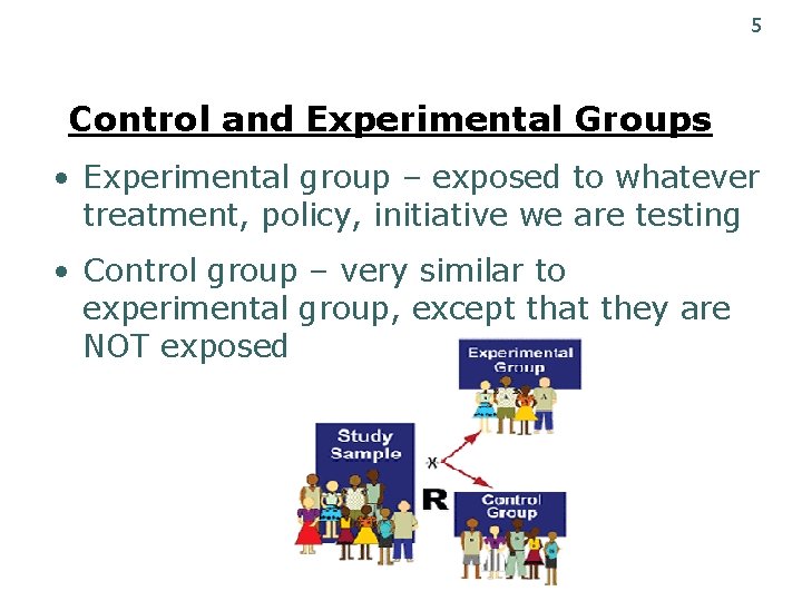 5 Control and Experimental Groups • Experimental group – exposed to whatever treatment, policy,