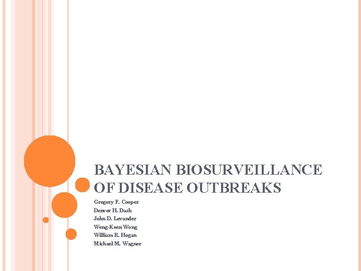 BAYESIAN BIOSURVEILLANCE OF DISEASE OUTBREAKS Gregory F. Cooper Denver H. Dash John D. Levander