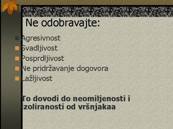 Ne odobravajte: n Agresivnost n Svadljivost n Posprdljivost n Ne pridržavanje dogovora n Lažljivost