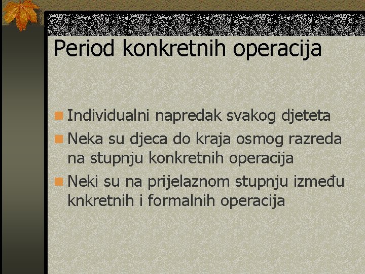 Period konkretnih operacija n Individualni napredak svakog djeteta n Neka su djeca do kraja