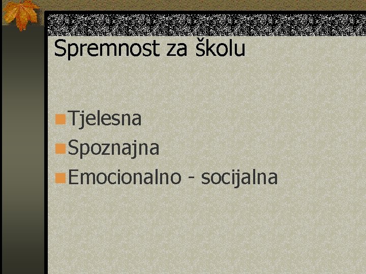 Spremnost za školu n Tjelesna n Spoznajna n Emocionalno - socijalna 