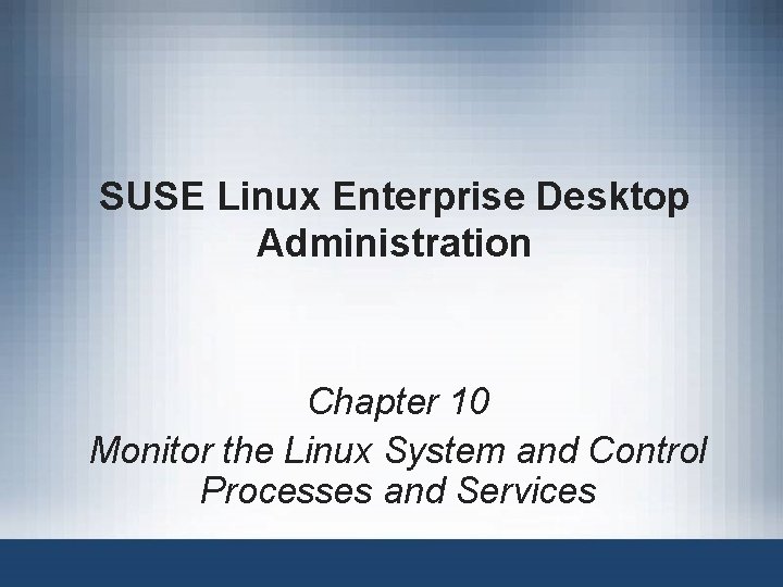 SUSE Linux Enterprise Desktop Administration Chapter 10 Monitor the Linux System and Control Processes SUSE Linux Enterprise Desktop Administration Chapter 10 Monitor the Linux System and Control Processes