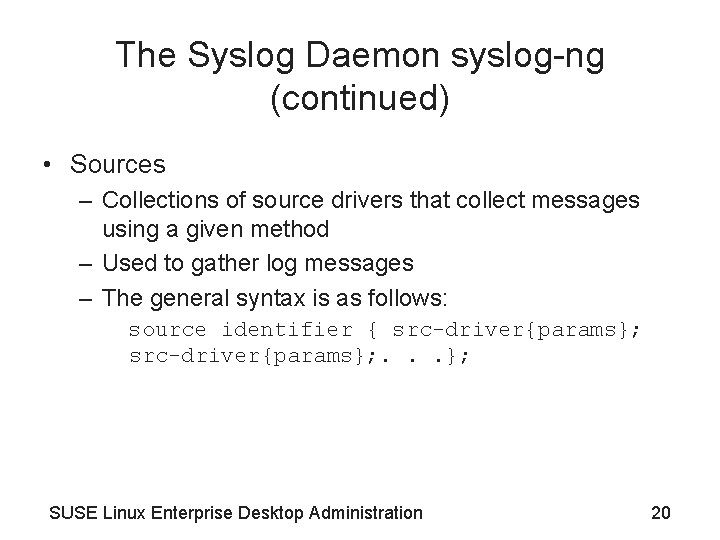 The Syslog Daemon syslog-ng (continued) • Sources – Collections of source drivers that collect