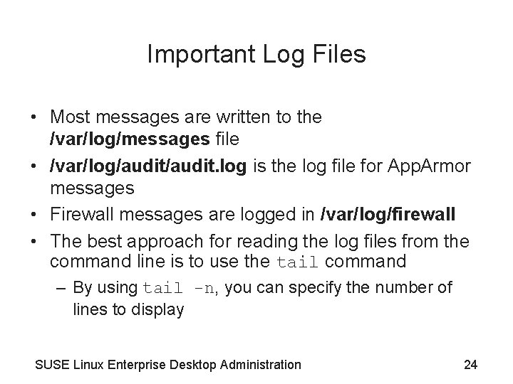 Important Log Files • Most messages are written to the /var/log/messages file • /var/log/audit.