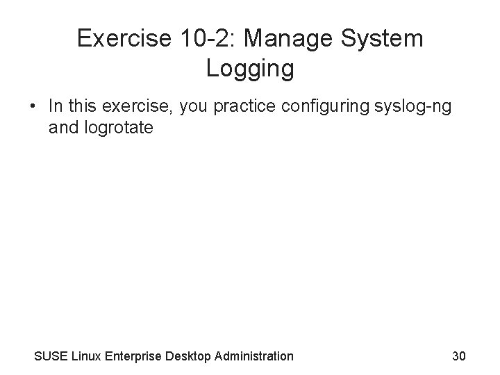 Exercise 10 -2: Manage System Logging • In this exercise, you practice configuring syslog-ng