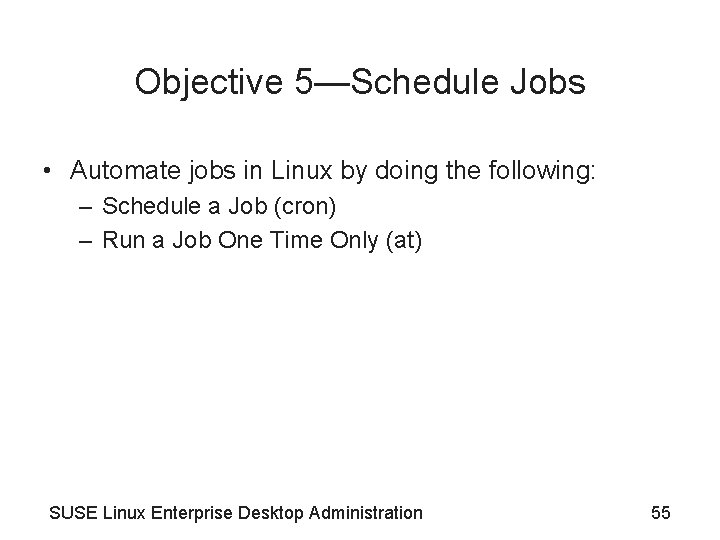 Objective 5—Schedule Jobs • Automate jobs in Linux by doing the following: – Schedule