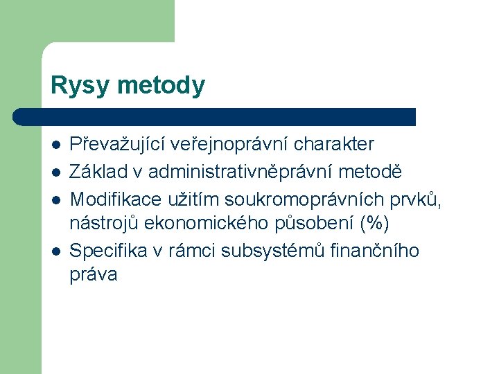 Rysy metody l l Převažující veřejnoprávní charakter Základ v administrativněprávní metodě Modifikace užitím soukromoprávních