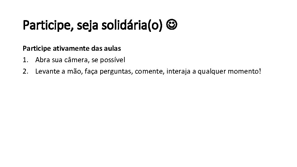 Participe, seja solidária(o) Participe ativamente das aulas 1. Abra sua câmera, se possível 2. Participe, seja solidária(o) Participe ativamente das aulas 1. Abra sua câmera, se possível 2.