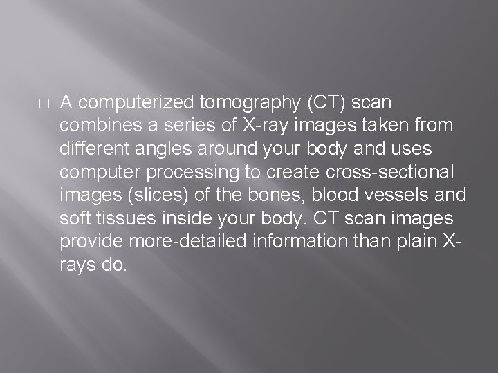 � A computerized tomography (CT) scan combines a series of X-ray images taken from