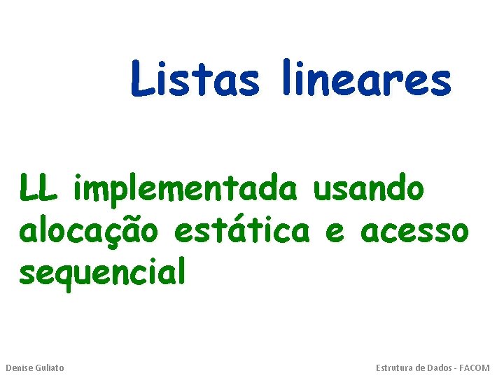 Listas lineares LL implementada usando alocação estática e acesso sequencial Denise Guliato Estrutura de