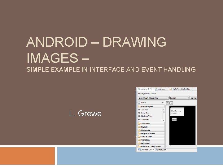 ANDROID – DRAWING IMAGES – SIMPLE EXAMPLE IN INTERFACE AND EVENT HANDLING L. Grewe