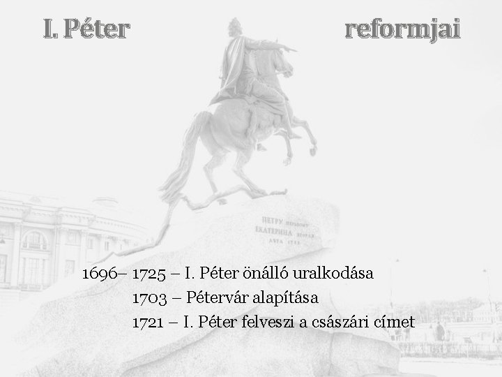 I. Péter reformjai 1696– 1725 – I. Péter önálló uralkodása 1703 – Pétervár alapítása