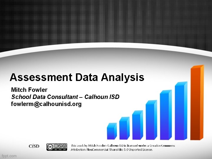 Assessment Data Analysis Mitch Fowler School Data Consultant – Calhoun ISD fowlerm@calhounisd. org 