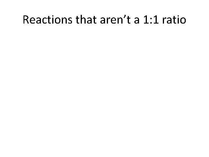 Reactions that aren’t a 1: 1 ratio 