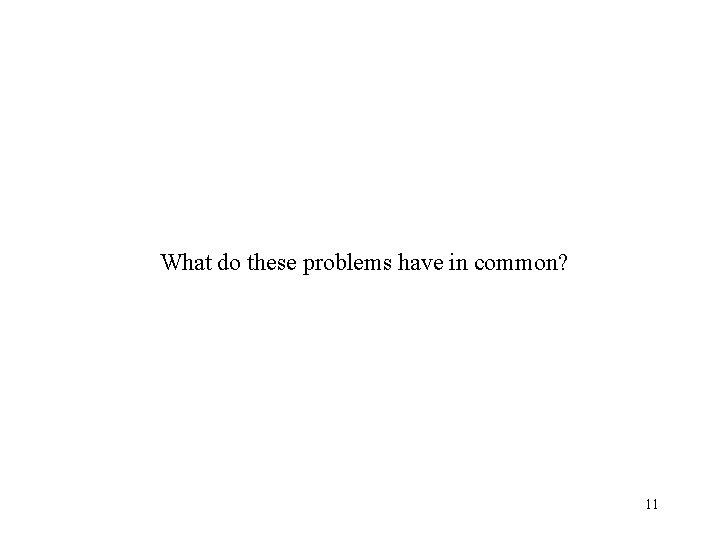 What do these problems have in common? 11 