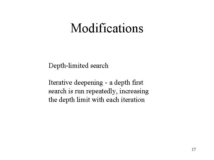 Modifications Depth-limited search Iterative deepening - a depth first search is run repeatedly, increasing