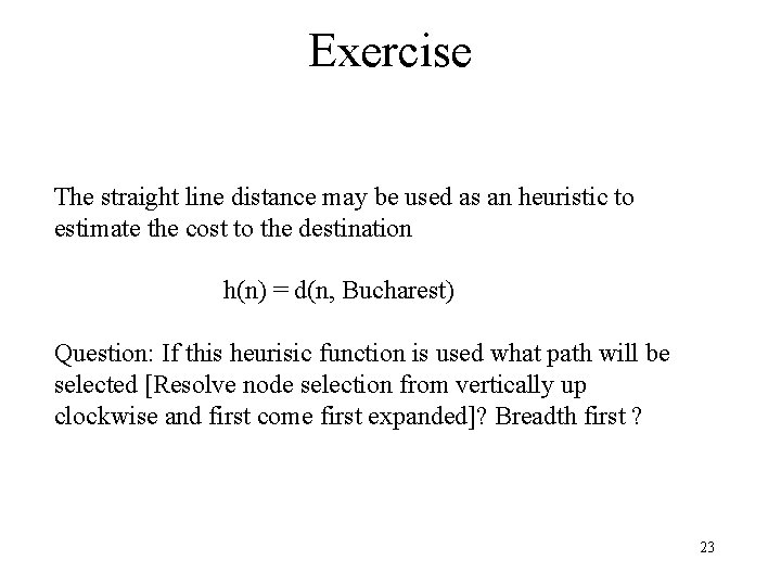 Exercise The straight line distance may be used as an heuristic to estimate the