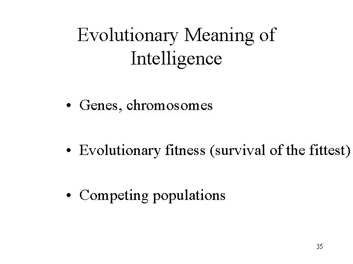Evolutionary Meaning of Intelligence • Genes, chromosomes • Evolutionary fitness (survival of the fittest)