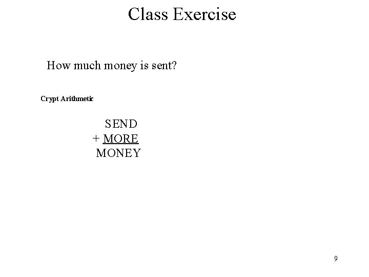 Class Exercise How much money is sent? Crypt Arithmetic SEND + MORE MONEY 9